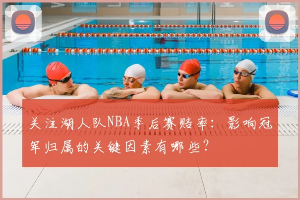 关注湖人队NBA季后赛赔率：影响冠军归属的关键因素有哪些？