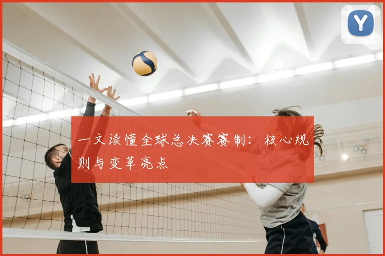 一文读懂全球总决赛赛制：核心规则与变革亮点