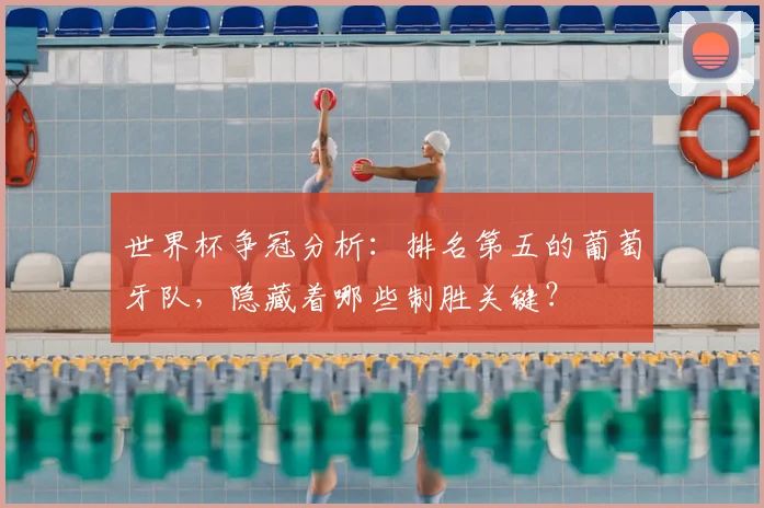 世界杯争冠分析：排名第五的葡萄牙队，隐藏着哪些制胜关键？