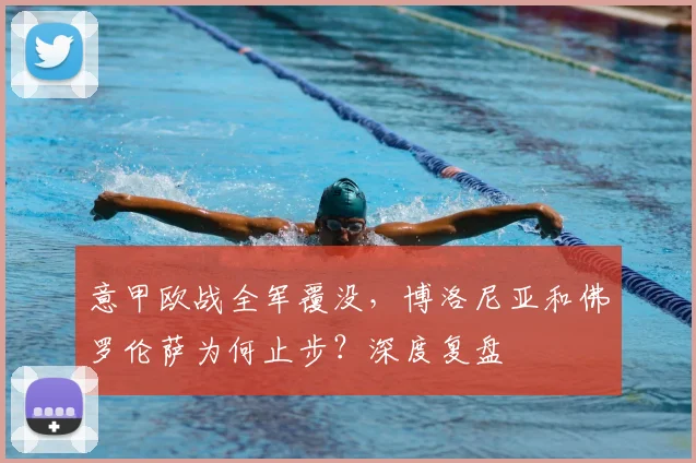 意甲欧战全军覆没，博洛尼亚和佛罗伦萨为何止步？深度复盘