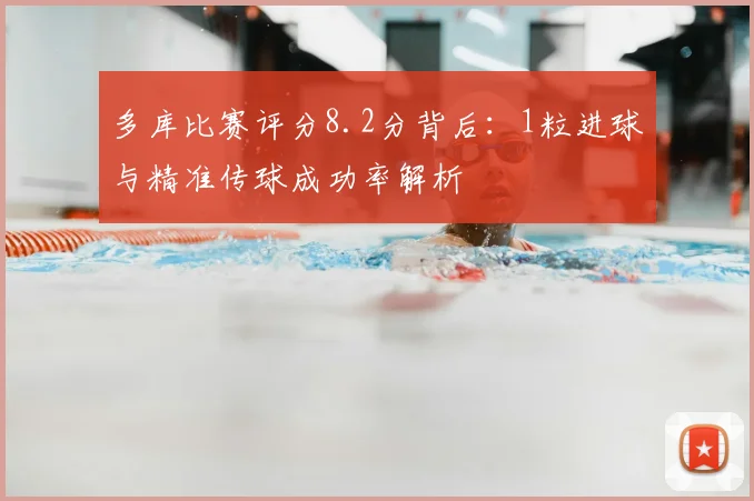 多库比赛评分8.2分背后：1粒进球与精准传球成功率解析