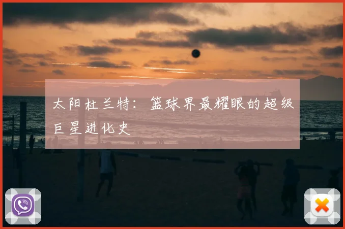太阳杜兰特:篮球界最耀眼的超级巨星进化史