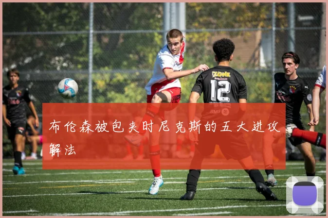 布伦森被包夹时尼克斯的五大进攻解法