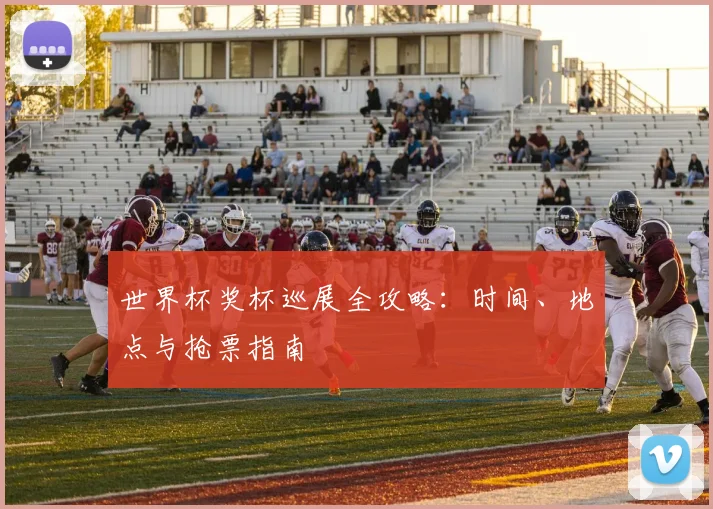 世界杯奖杯巡展全攻略：时间、地点与抢票指南