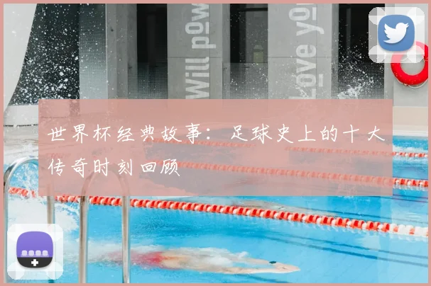 世界杯经典故事：足球史上的十大传奇时刻回顾