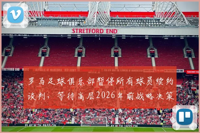 罗马足球俱乐部暂停所有球员续约谈判，等待高层2026年前战略决策出炉