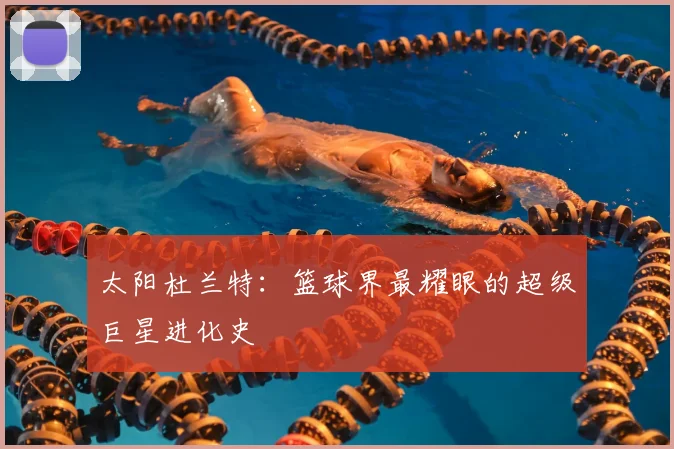 太阳杜兰特:篮球界最耀眼的超级巨星进化史