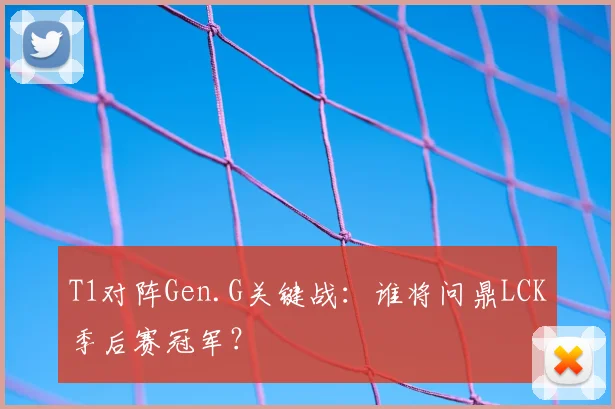 T1对阵Gen.G关键战：谁将问鼎LCK季后赛冠军？