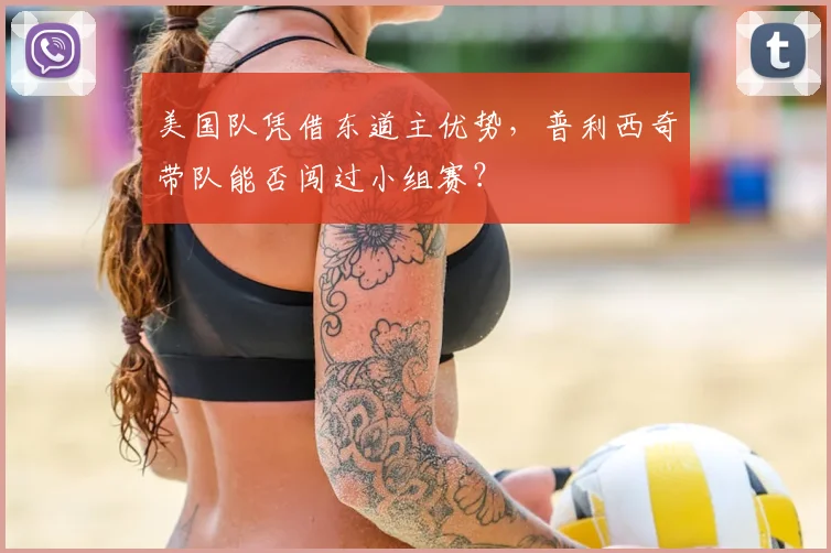 美国队凭借东道主优势，普利西奇带队能否闯过小组赛？