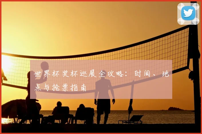 世界杯奖杯巡展全攻略：时间、地点与抢票指南